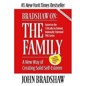 Bradshaw On: The Family: A New Way of Creating Solid Self-Esteem -- John Bradsha
